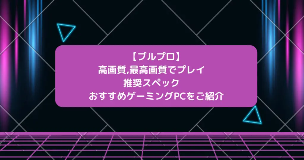 【ブルプロ】高画質,最高画質でプレイ 推奨スペック おすすめゲーミングPCをご紹介 - とーたまブログ